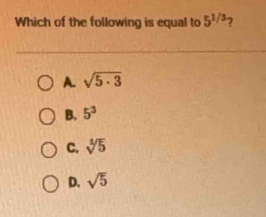 which of the following is equal to $5^{1/3}$? a. $sqrt{5cdot3}$ b. $5^3…