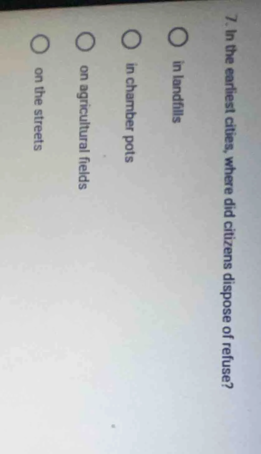 7. in the earliest cities, where did citizens dispose of refuse? ○ in l…