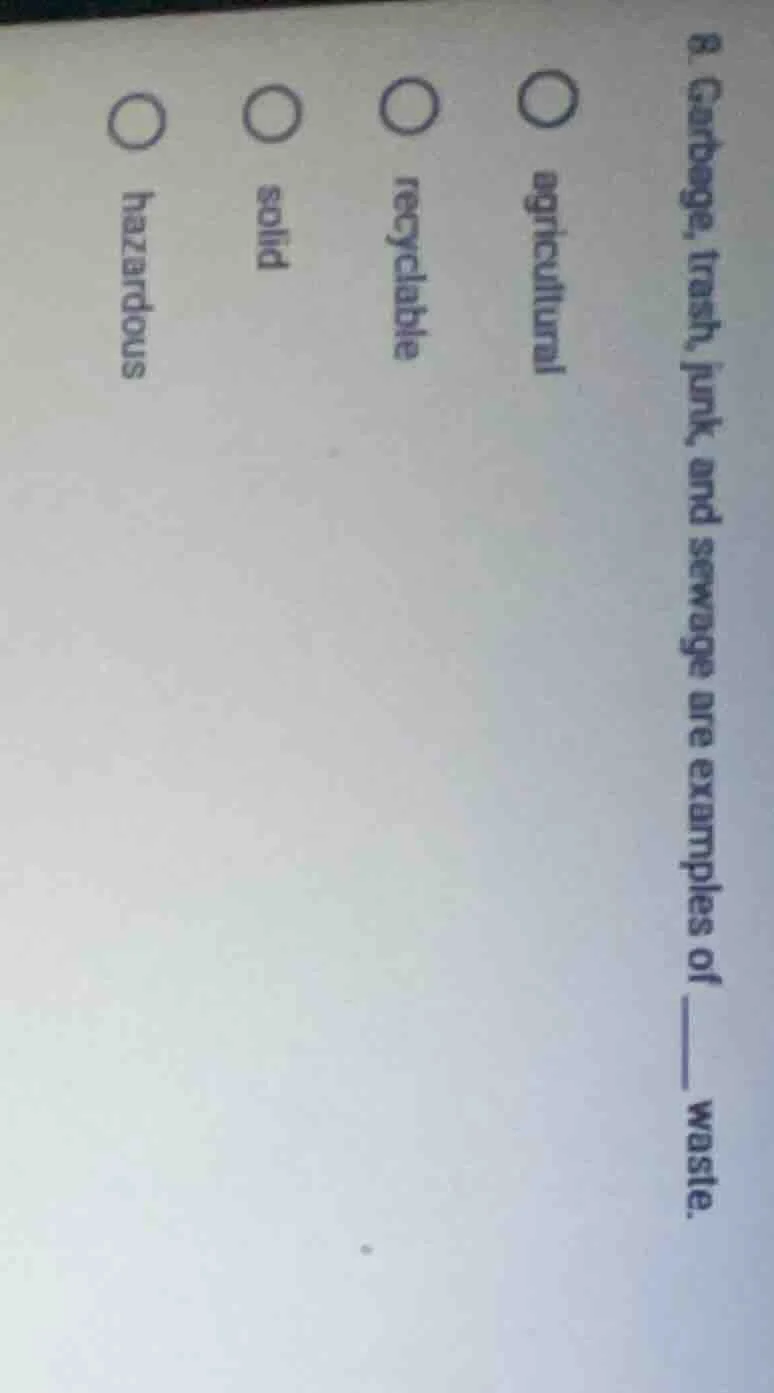 8. garbage, trash, junk, and sewage are examples of ______ waste. agric…