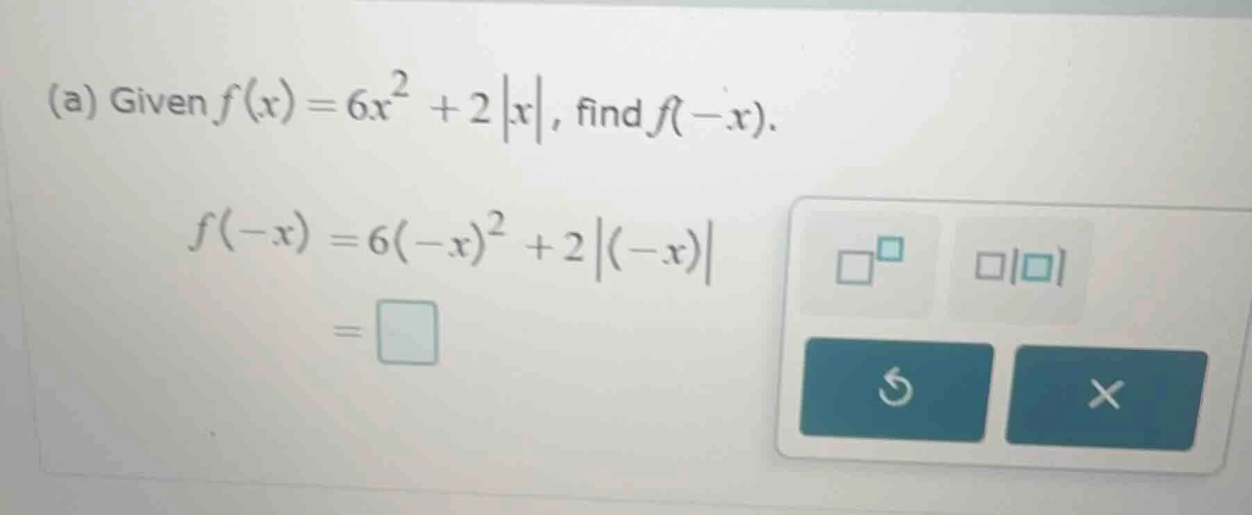 (a) given $f(x) = 6x^2 + 2|x|$, find $f(-x)$. $f(-x) = 6(-x)^2 + 2|(-x)…