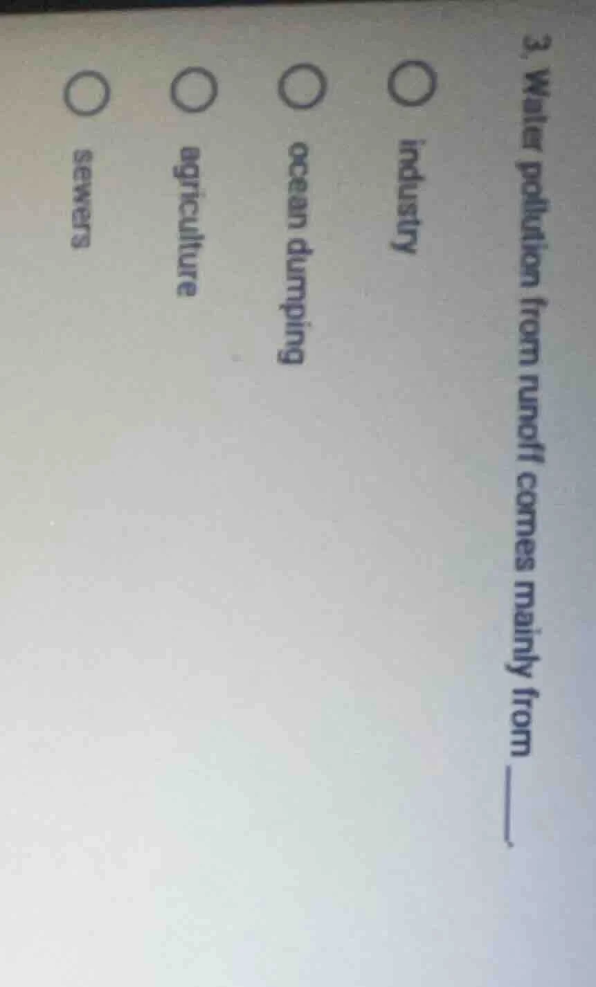 3. water pollution from runoff comes mainly from ______. ○ industry ○ o…