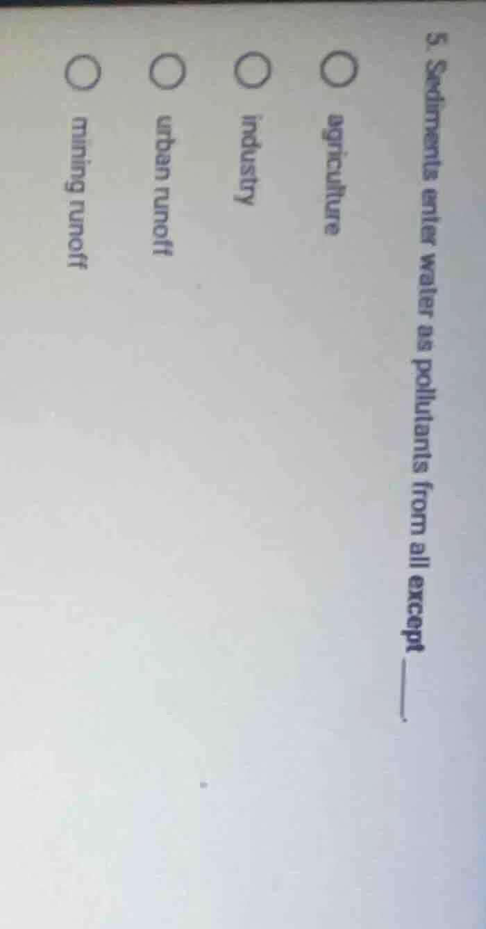 5. sediments enter water as pollutants from all except ____. ○ agricult…
