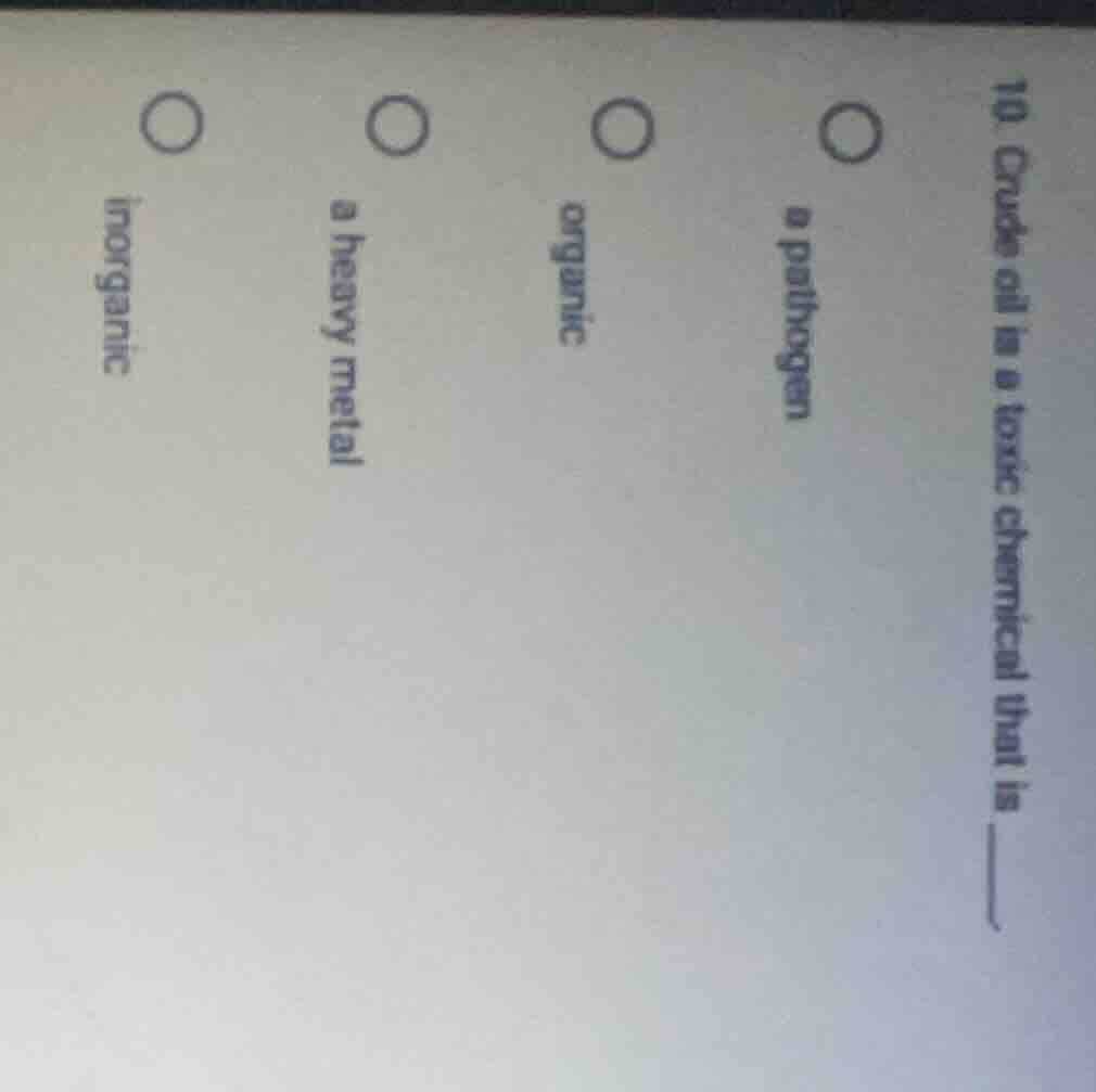 10. crude oil is a toxic chemical that is ____. a pathogen organic a he…