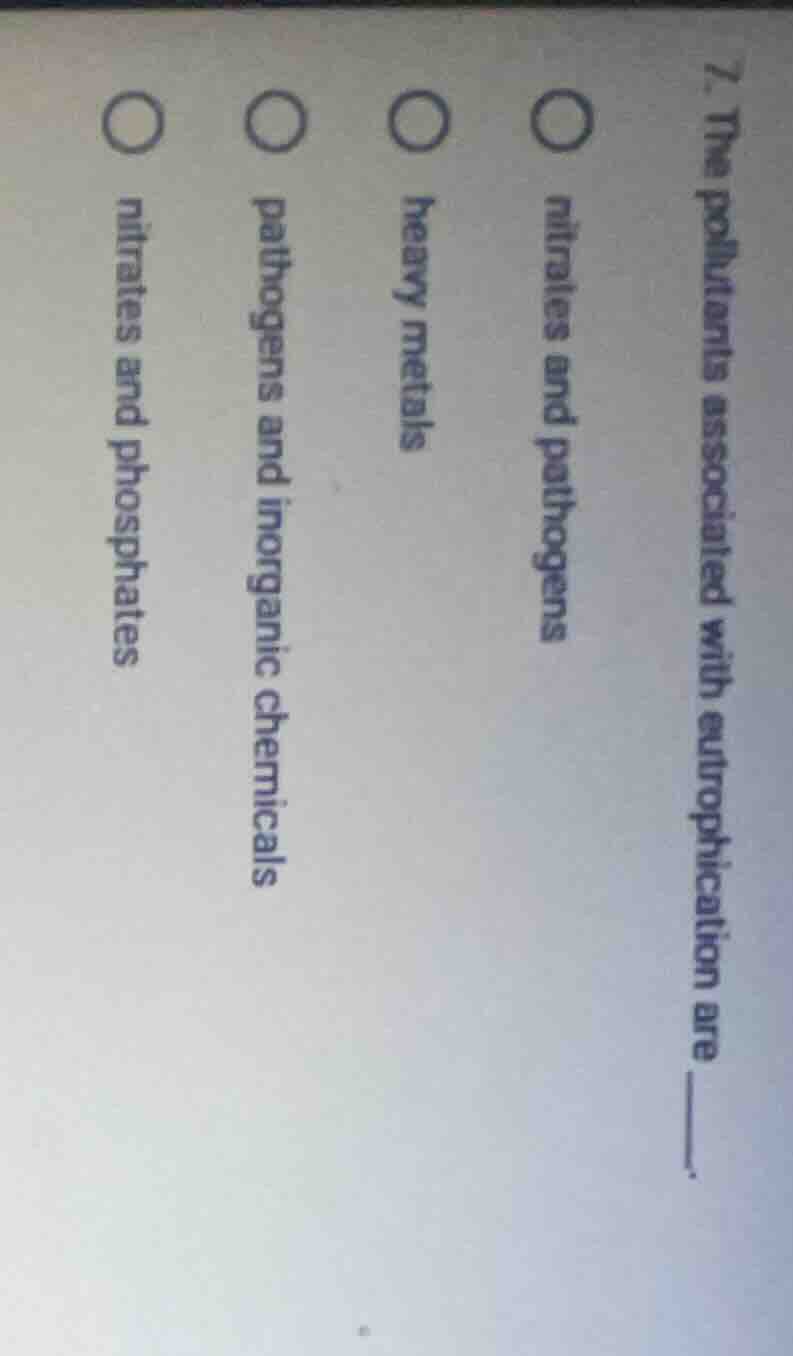 7. the pollutants associated with eutrophication are ______. ○ nitrates…