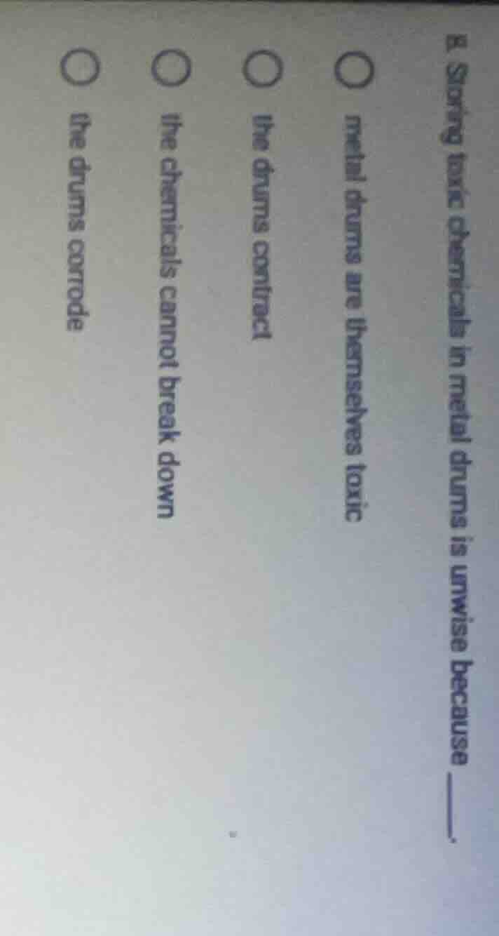 8. storing toxic chemicals in metal drums is unwise because ______. ○ m…