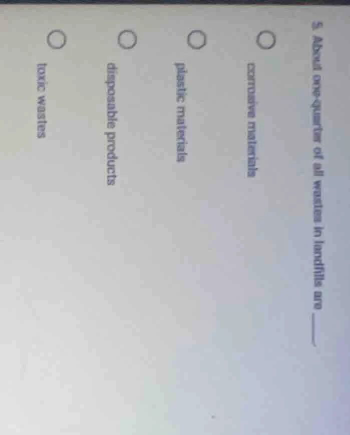 5. about one - quarter of all wastes in landfills are ______. corrosive…