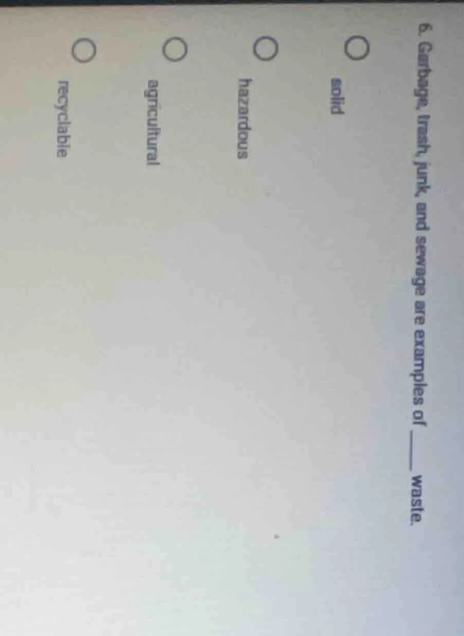 6. garbage, trash, junk and sewage are examples of ______ waste. solid …