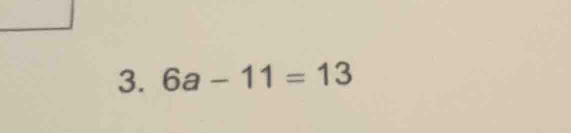 3. 6a - 11 = 13