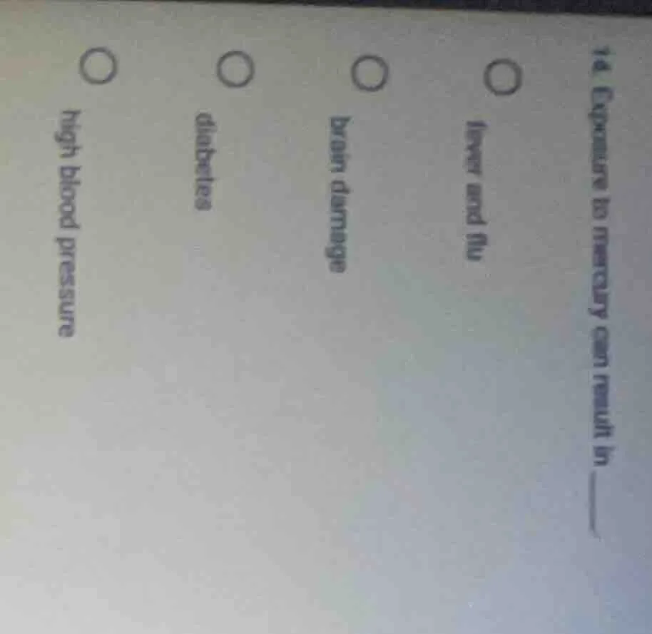 14. exposure to mercury can result in ______ ○ fever and flu ○ brain da…