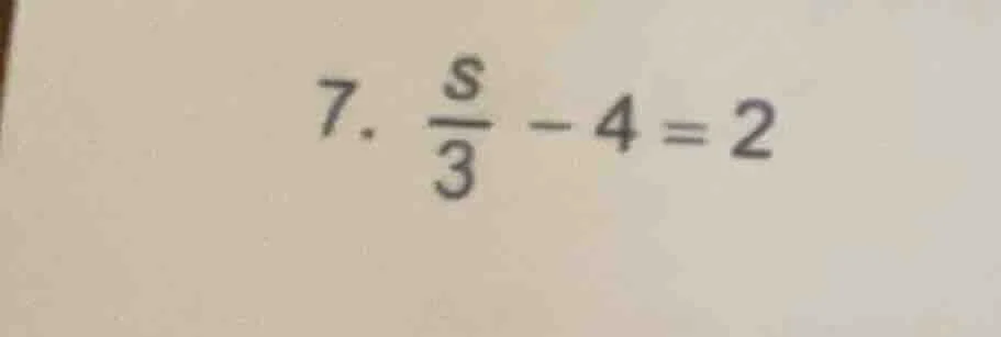 7. \\(\frac{s}{3} - 4 = 2\\)