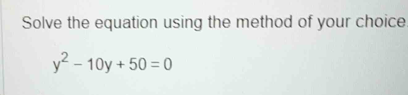 solve the equation using the method of your choice y² - 10y + 50 = 0