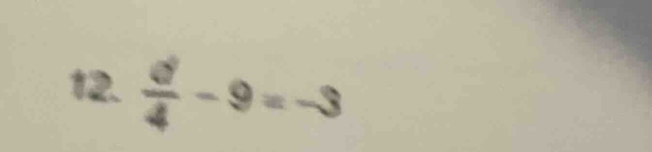 12. \\(\frac{d}{4} - 9 = -3\\)