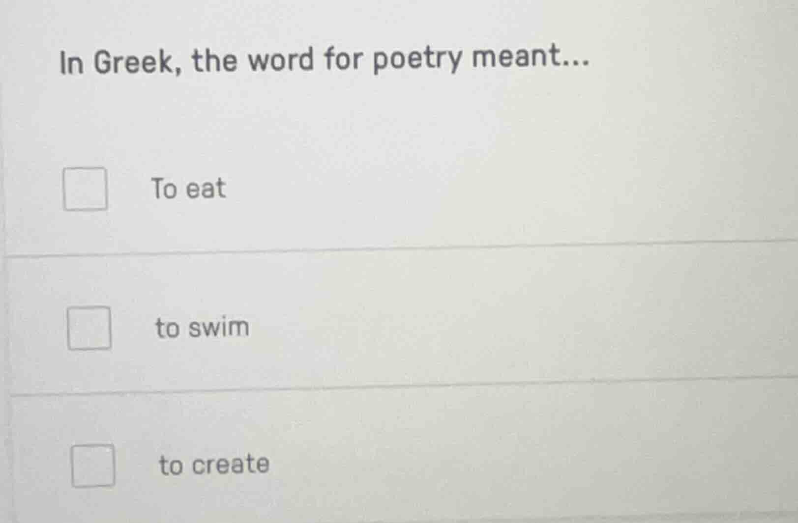 in greek, the word for poetry meant... to eat to swim to create