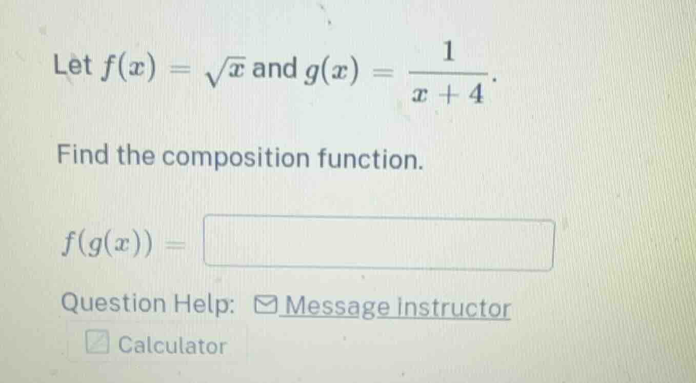 let $f(x) = \\sqrt{x}$ and $g(x) = \\frac{1}{x + 4}$. find the composit…