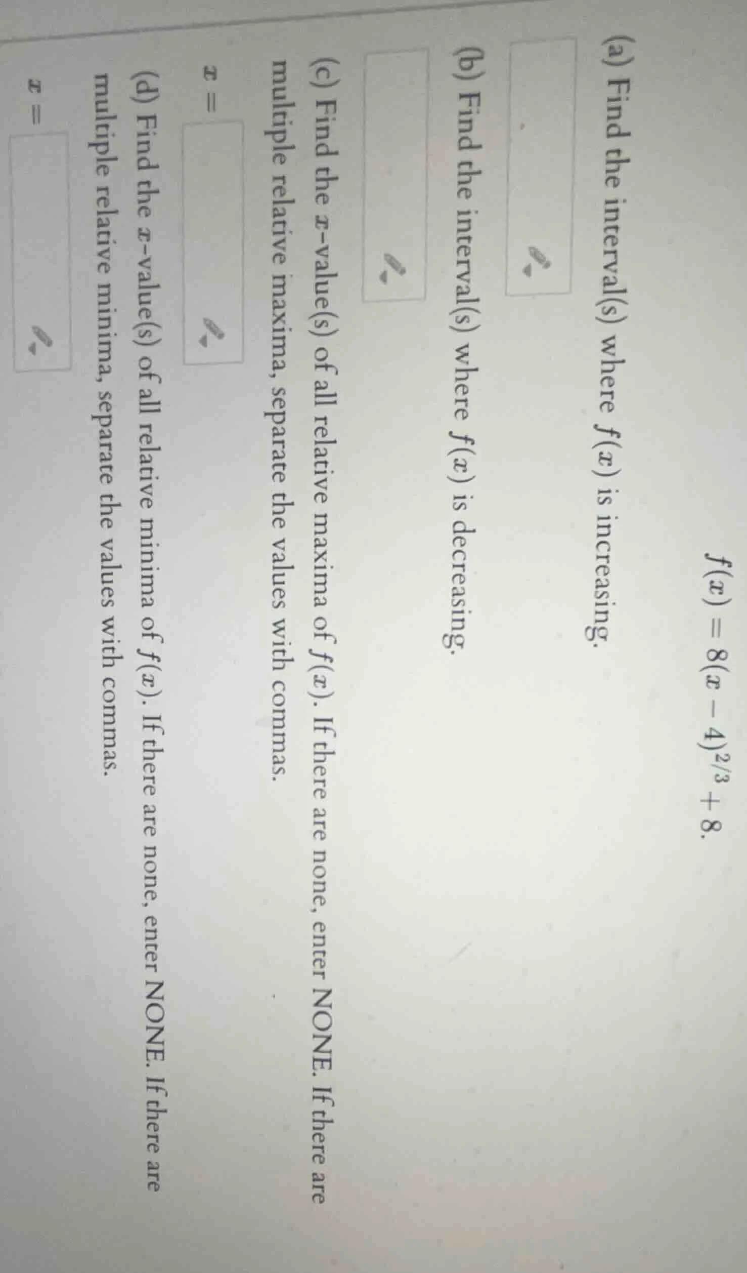f(x) = 8(x - 4)^{2/3} + 8. (a) find the interval(s) where f(x) is incre…