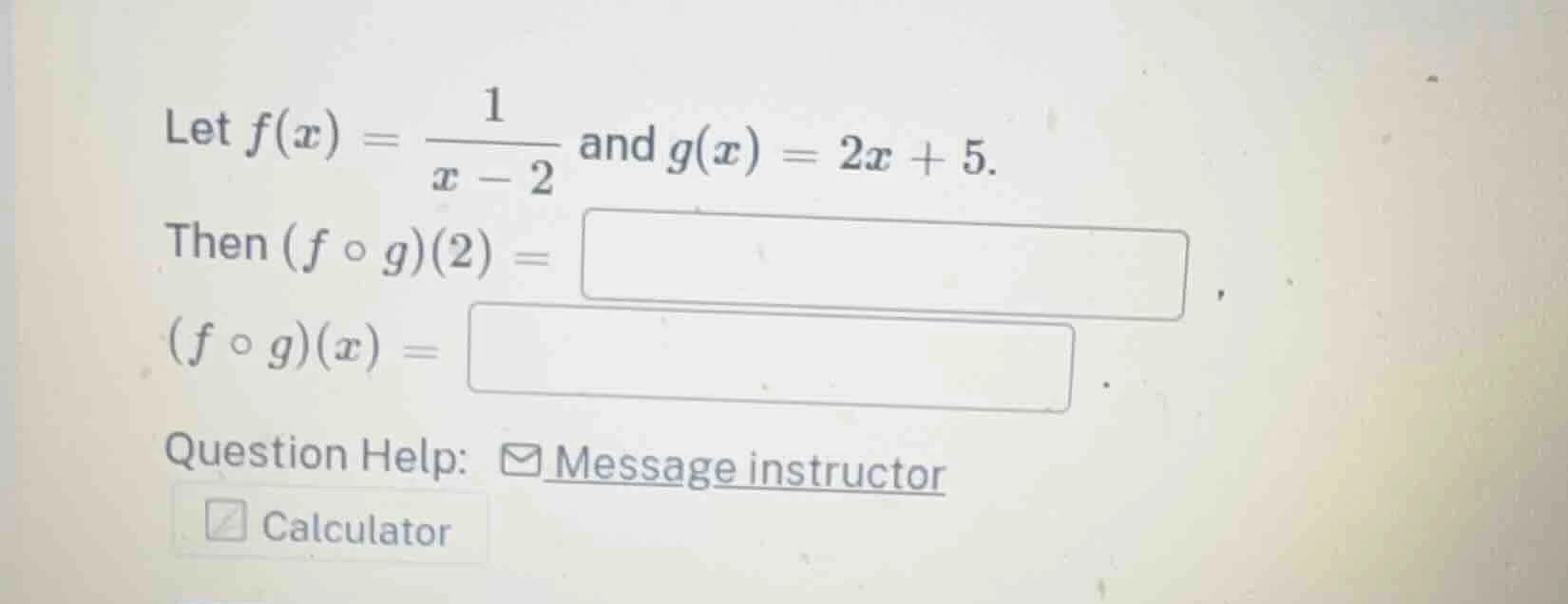 let $f(x) = \\frac{1}{x - 2}$ and $g(x) = 2x + 5$. then $(f \\circ g)(2…