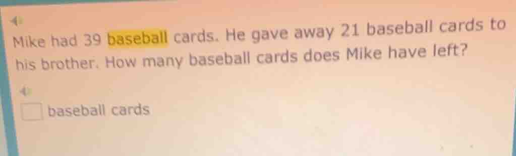 mike had 39 baseball cards. he gave away 21 baseball cards to his broth…