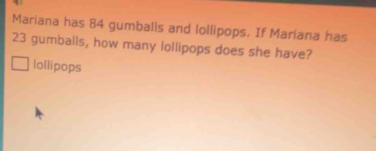 mariana has 84 gumballs and lollipops. if mariana has 23 gumballs, how …