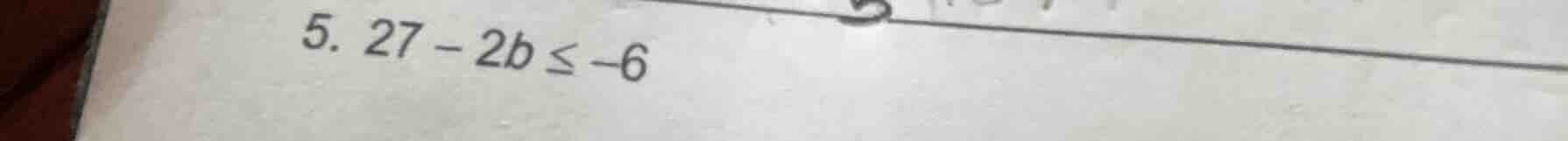 5. 27 - 2b ≤ -6