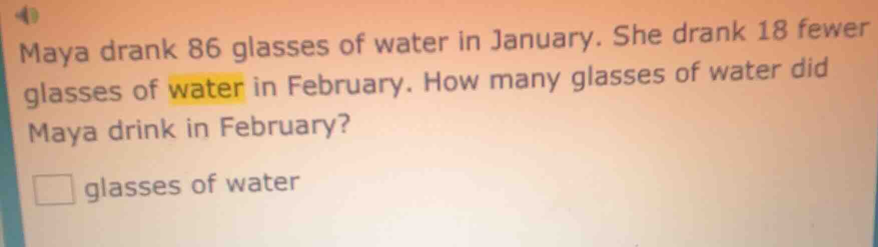 maya drank 86 glasses of water in january. she drank 18 fewer glasses o…