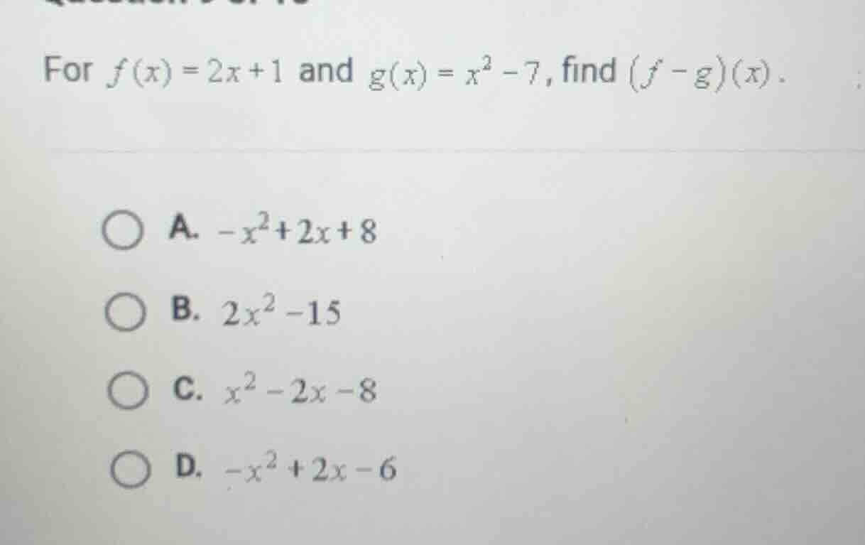 for $f(x) = 2x + 1$ and $g(x) = x^2 - 7$, find $(f - g)(x)$. \ a. $-x^2…
