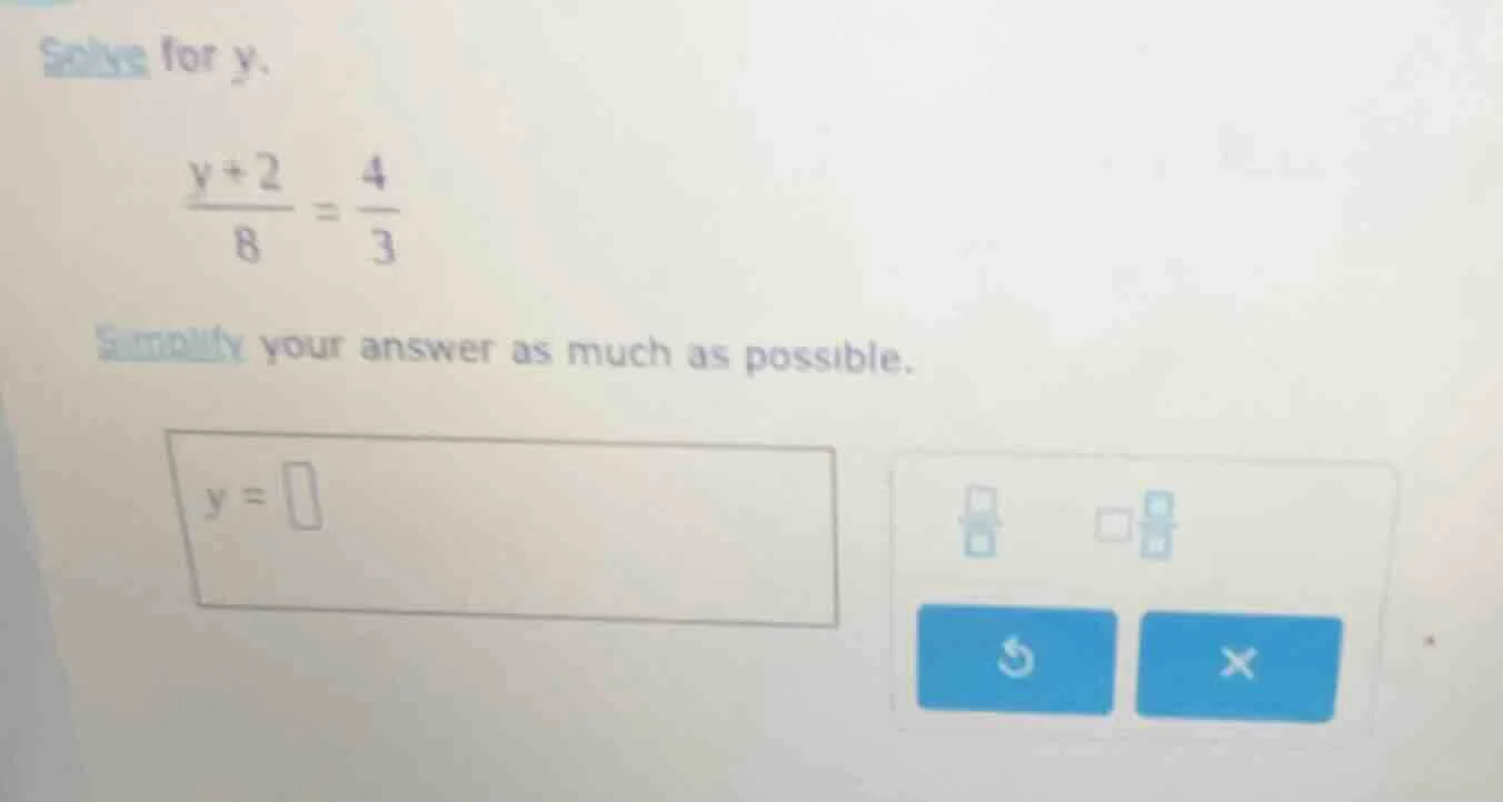 solve for y. \\(\\frac{y + 2}{8} = \\frac{4}{3}\\) simplify your answer…