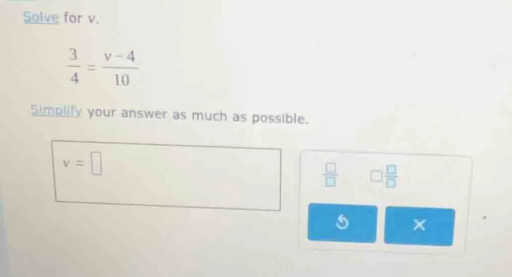 solve for v. \\(\\frac{3}{4} = \\frac{v - 4}{10}\\) simplify your answe…