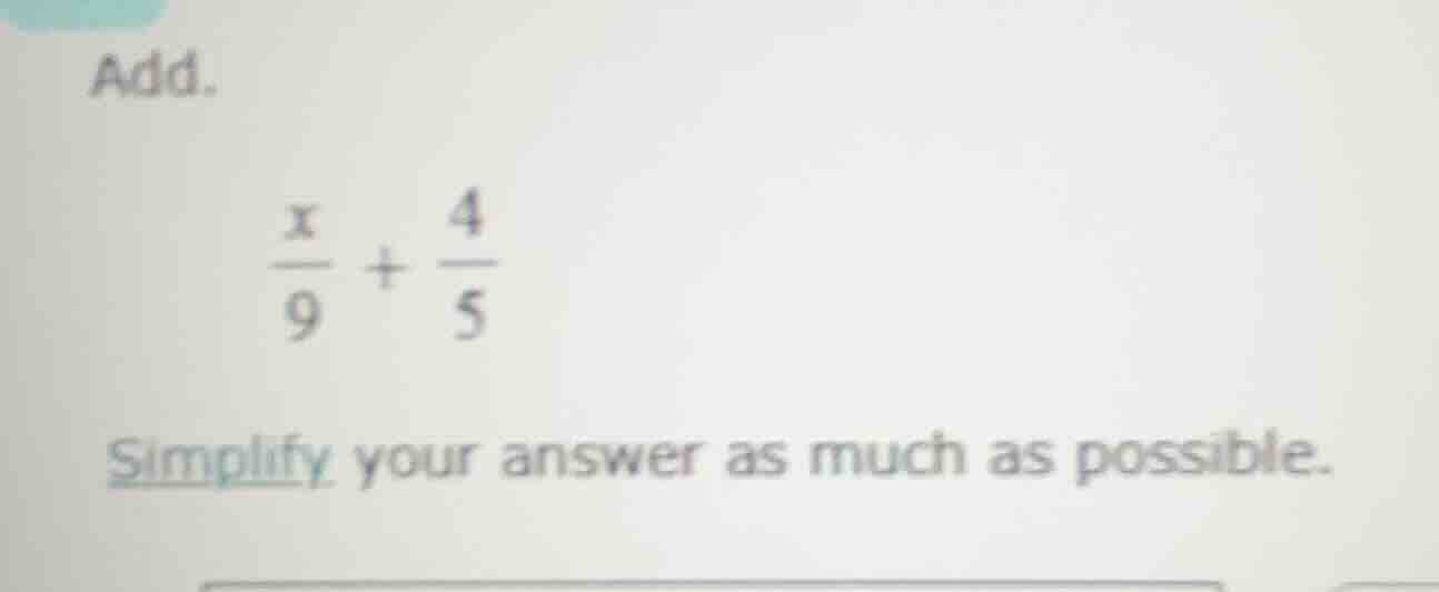 add. \\(\\frac{x}{9} + \\frac{4}{5}\\) simplify your answer as much as …