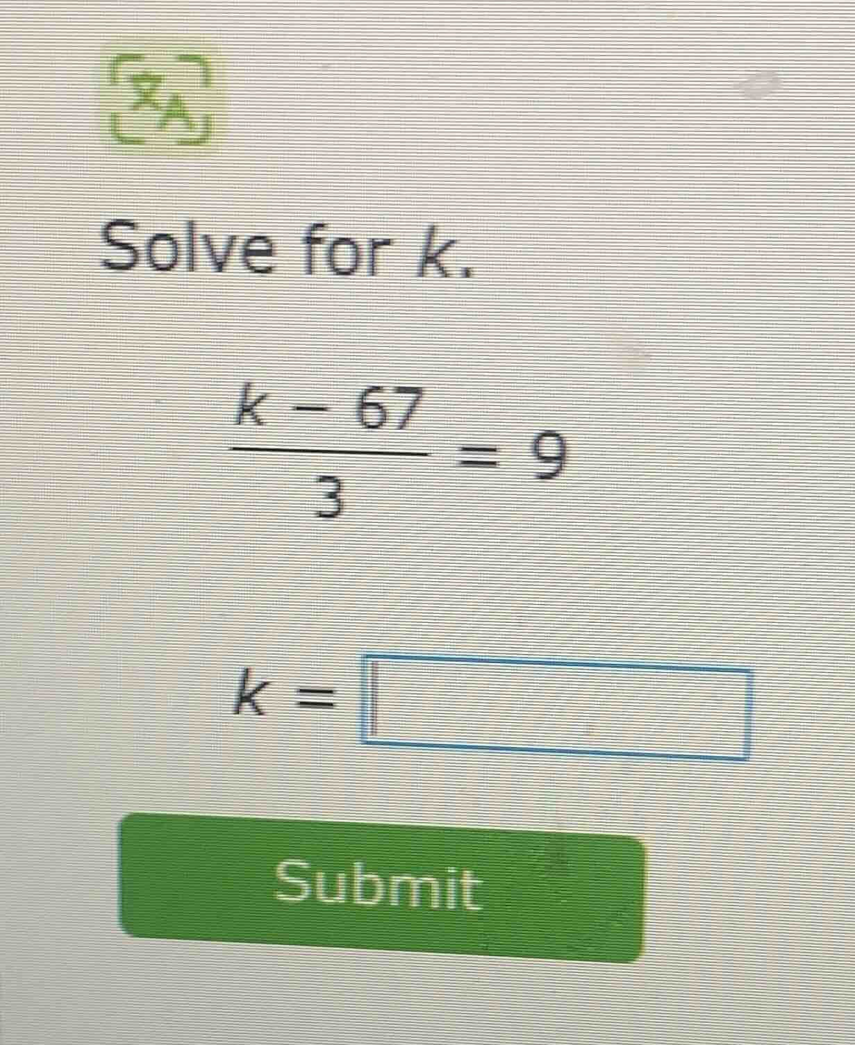 solve for k.\\(\frac{k - 67}{3} = 9\\)\\(k = \\)\\(\\text{submit}\\)