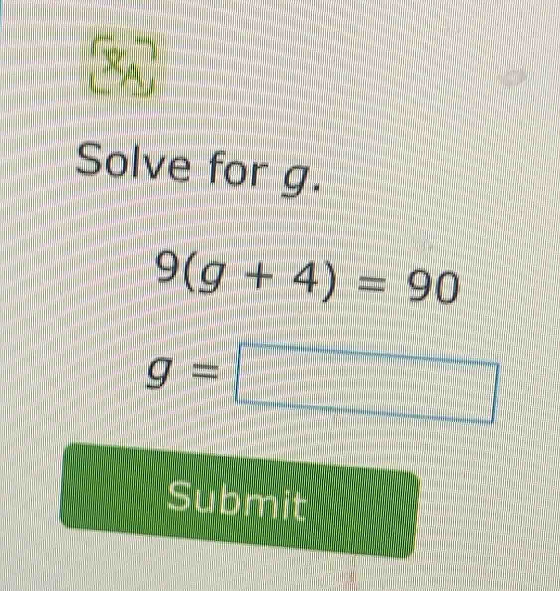 solve for g. 9(g + 4) = 90 g = submit