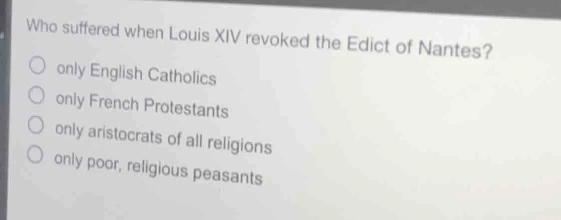 who suffered when louis xiv revoked the edict of nantes? only english c…
