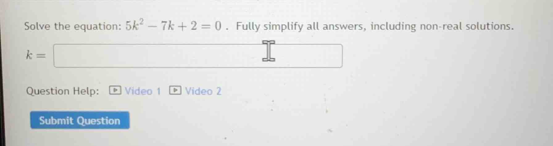 solve the equation: $5k^{2}-7k + 2 = 0$. fully simplify all answers, in…