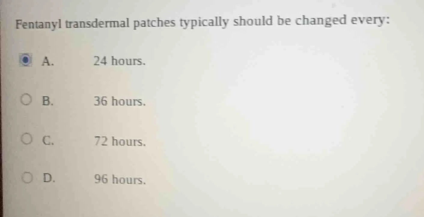 fentanyl transdermal patches typically should be changed every: a. 24 h…