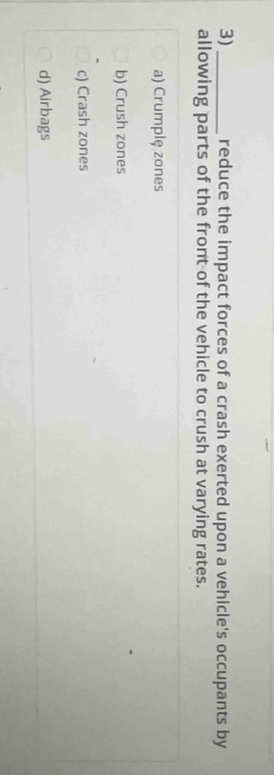 3) ____ reduce the impact forces of a crash exerted upon a vehicle’s oc…