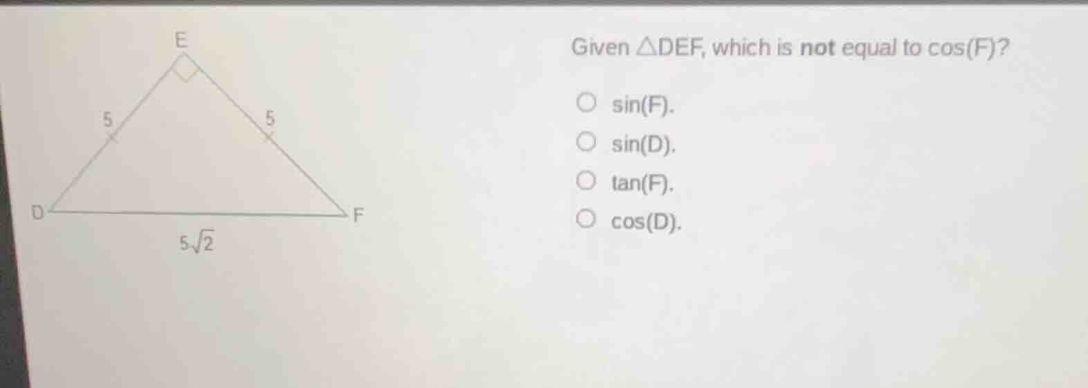 given △def, which is not equal to cos(f)? ○ sin(f). ○ sin(d). ○ tan(f).…