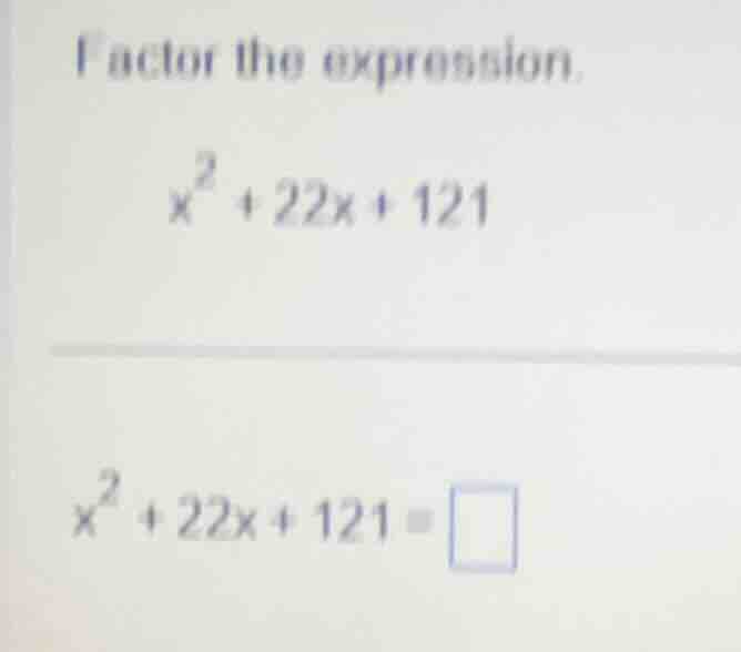 factor the expression. $x^2 + 22x + 121$ $x^2 + 22x + 121 = \\square$