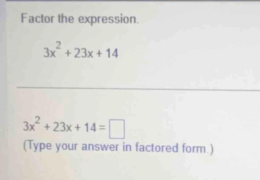 factor the expression. $3x^2 + 23x + 14$ $3x^2 + 23x + 14 = \\square$ (…