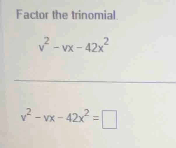 factor the trinomial. $v^{2}-vx - 42x^{2}$ $v^{2}-vx - 42x^{2}=\\square$