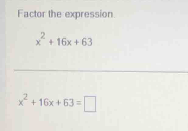 factor the expression. $x^2 + 16x + 63$ $x^2 + 16x + 63 = \\square$