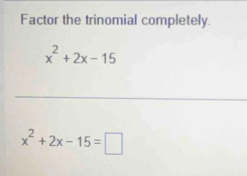 factor the trinomial completely. $x^{2}+2x - 15$ $x^{2}+2x - 15=\\squar…