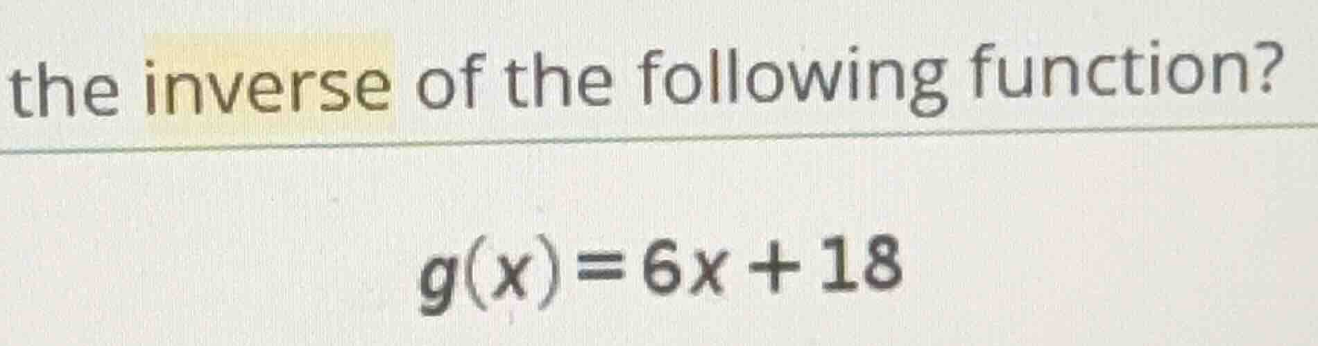 the inverse of the following function? g(x)=6x+18