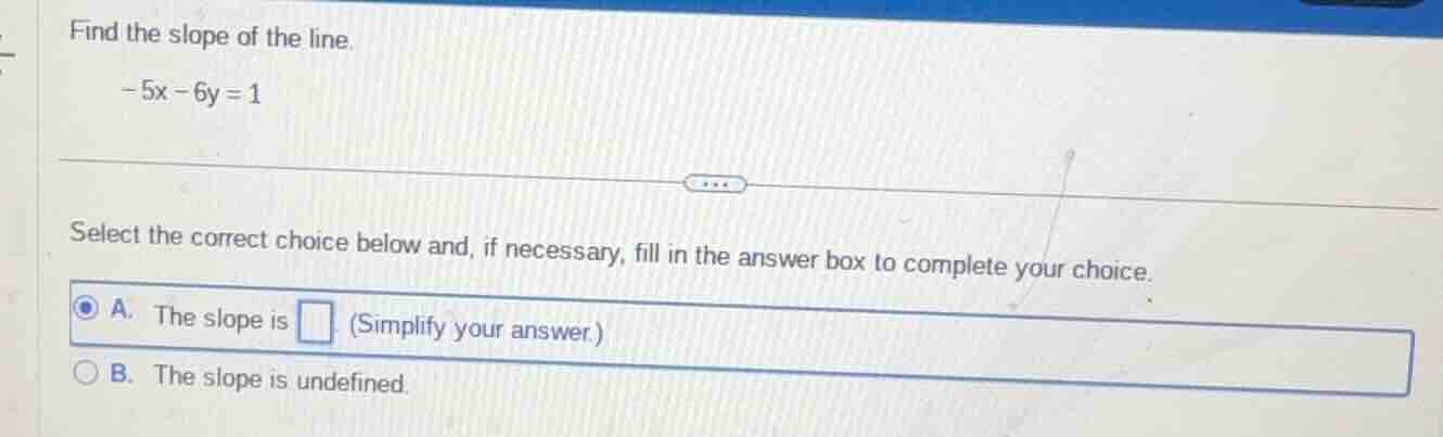 find the slope of the line. -5x - 6y = 1 select the correct choice belo…