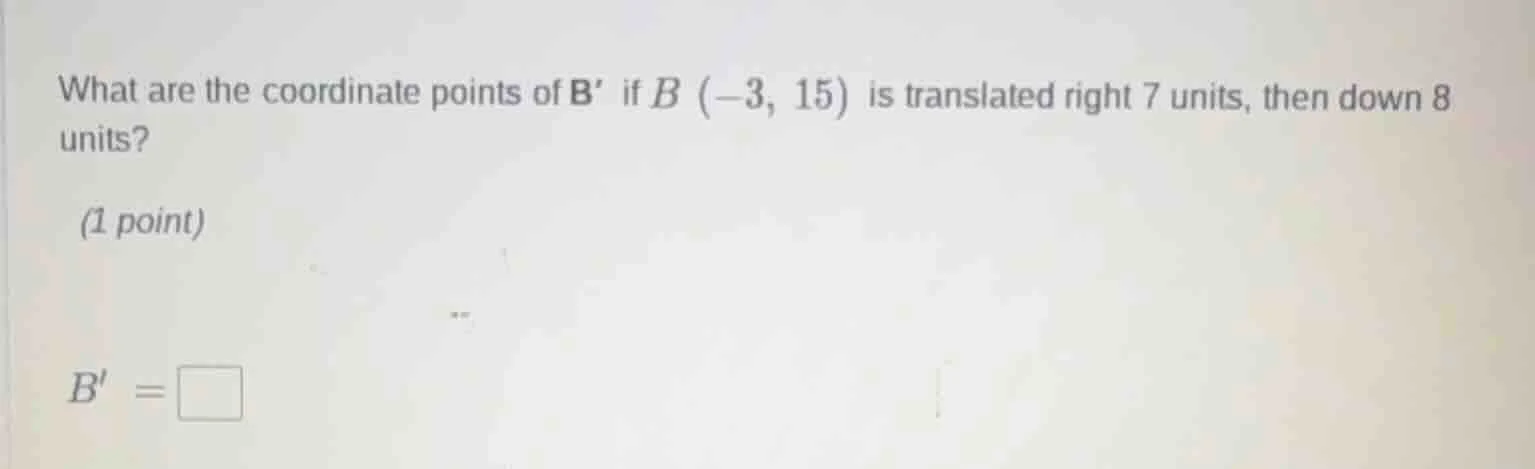 what are the coordinate points of b if b (-3, 15) is translated right 7…