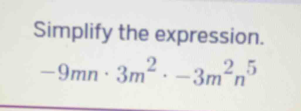simplify the expression. $-9mn \\cdot 3m^2 \\cdot -3m^2n^5$