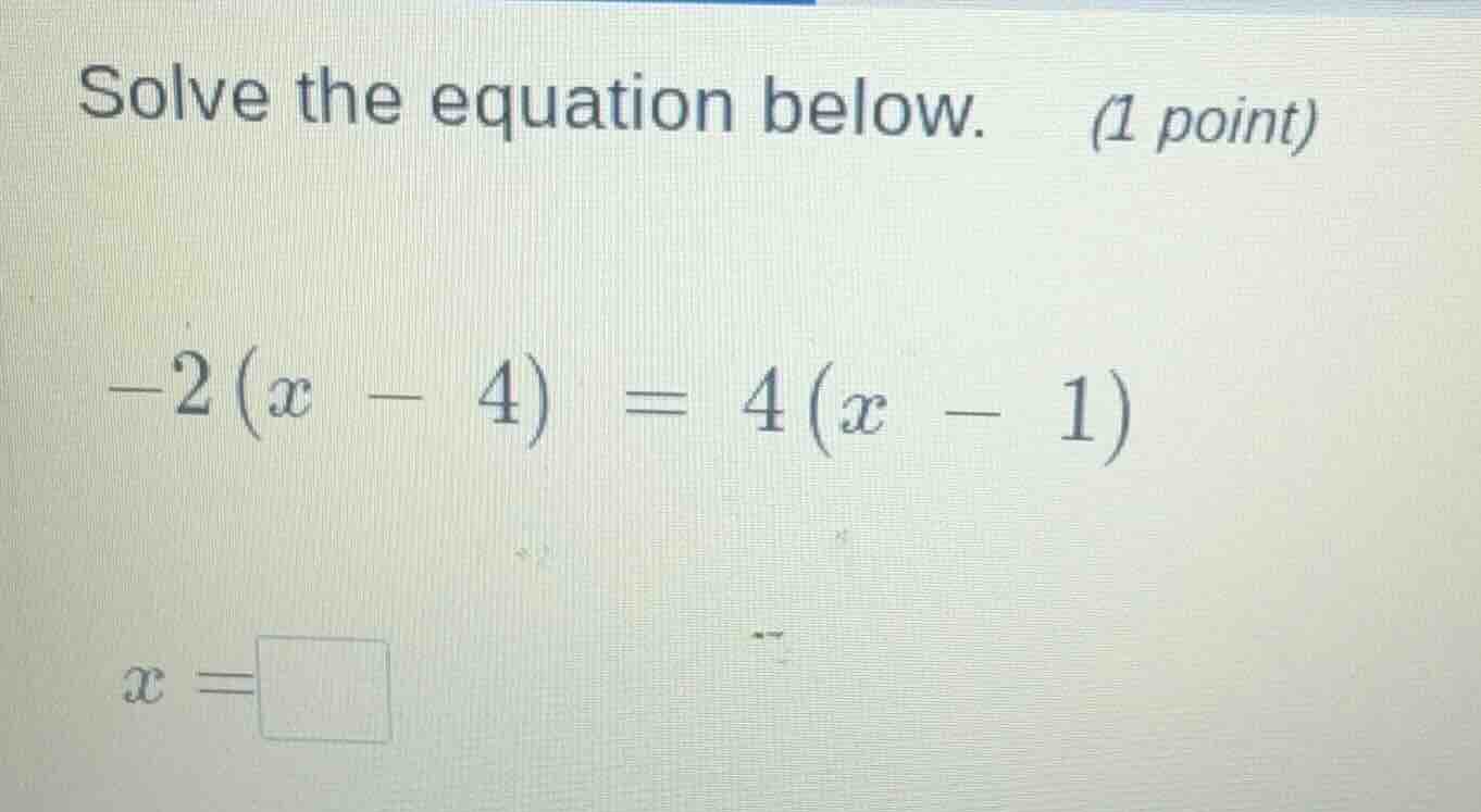solve the equation below. (1 point) $-2(x - 4) = 4(x - 1)$ $x = \\squar…