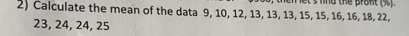 2) calculate the mean of the data 9, 10, 12, 13, 13, 13, 15, 15, 16, 16…