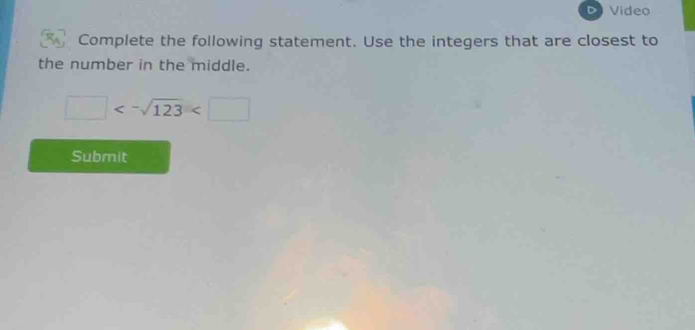 complete the following statement. use the integers that are closest to …