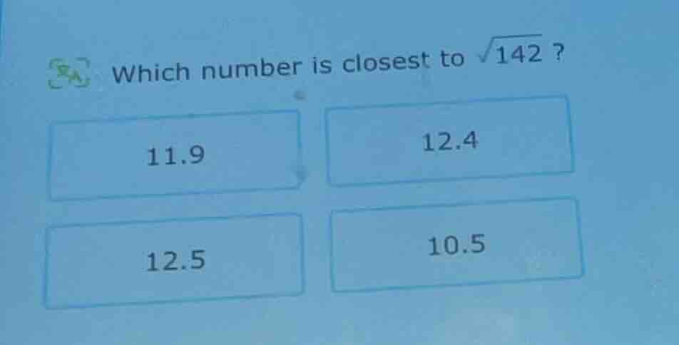 which number is closest to \\(\\sqrt{142}\\) ? 11.9 12.4 12.5 10.5