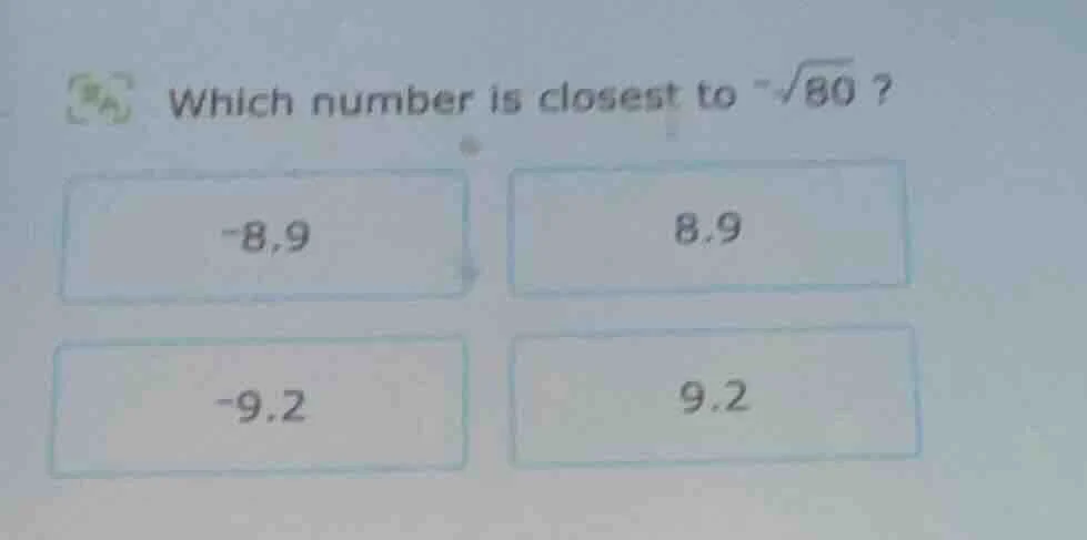 which number is closest to $-sqrt{80}$? -8.9 8.9 -9.2 9.2