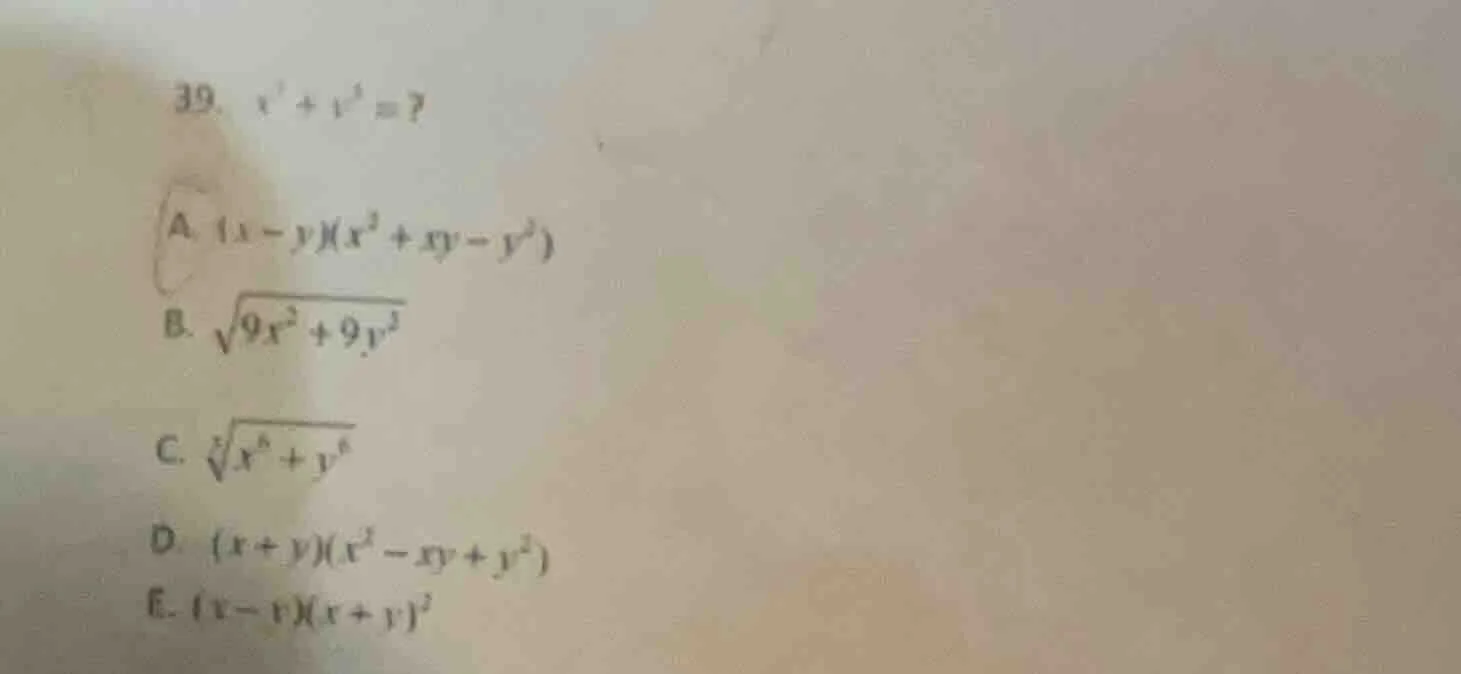 39. $x^{3}+y^{3}=$? a. $(x - y)(x^{2}+xy - y^{2})$ b. $sqrt{9x^{2}+9y^{…